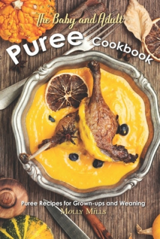 Книга The Baby and Adult Puree Cookbook: Puree Recipes for Grown-ups and Weaning Molly Mills