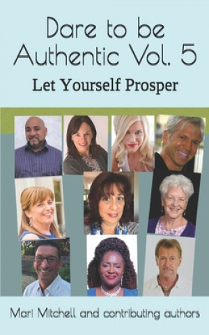 Kniha Dare to be Authentic Vol. 5 Let Yourself Prosper: Mari Mitchell and Contributing authors Mari Mitchell