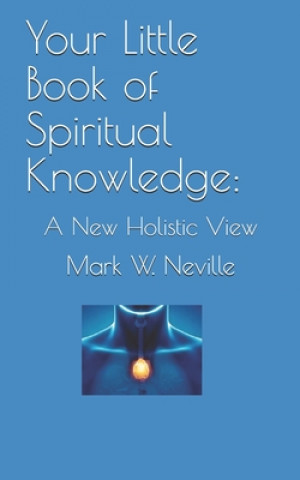 Kniha Your Little Book of Spiritual Knowledge: A New Holistic View Mark W. Neville