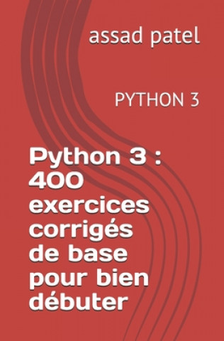 Kniha Python 3: 400 exercices corrigés de base pour bien débuter: PYTHON 3 Assad Patel