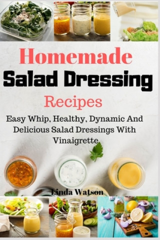 Kniha Homemade Salad Dressing Recipes: Easy Whip, Healthy, Dynamic And Delicious Salad Dressings With Vinaigrette Linda Watson