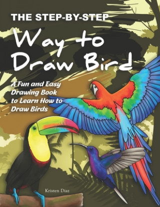 Kniha The Step-by-Step Way to Draw Bird: A Fun and Easy Drawing Book to Learn How to Draw Bird Kristen Diaz