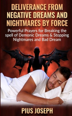 Carte Deliverance from negative Dreams and Nightmares by Force: Powerful Prayers for Breaking the spell of Demonic Dreams & Stopping Nightmares and Bad Drea Pius Joseph