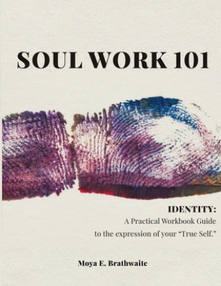Knjiga Soul Work 101 Identity: A Practical Workbook Guide to the expression of your "True Self" Moya E. Brathwaite