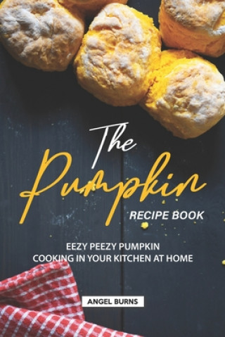 Kniha The Pumpkin Recipe Book: Eezy Peezy Pumpkin Cooking in Your Kitchen at Home Angel Burns