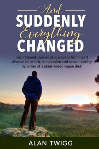 Carte And Suddenly, Everything Changed: Inspirational journey of discovery from heart disease to health, compassion and accountability by virtue of a plant- Alan Twigg