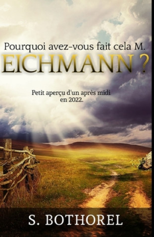 Kniha Pourquoi avez-vous fait cela M. Eichmann ?: suivi de Petit aperçu d'un apr?s-midi en 2022 S. Bothorel