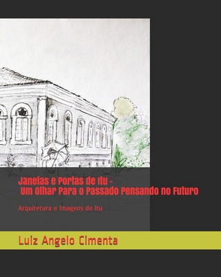 Kniha Janelas e Portas de Itu - Um Olhar Para o Passado Pensando no Futuro: Arquitetura e Imagens de Itu Luiz Angelo Cimenta