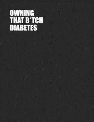 Kniha Owning That B*tch Diabetes: One Year Blood Sugar Tracker - Log Glucose Readings 4x/day - 7 days/week - Sweary Word Design - PLUS Coloring Pages! Spunky Spirited Journals