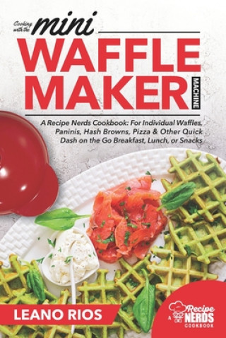 Książka Cooking with the Mini Waffle Maker Machine: A Recipe Nerds Cookbook: For Individual Waffles, Paninis, Hash Browns, Pizza & Other Quick Dash on the Go Leano Rios