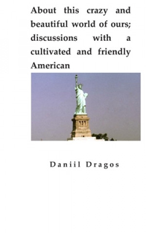 Kniha About this crazy and beautiful world of ours; discussions with a cultivated and friendly American Daniil Dragos