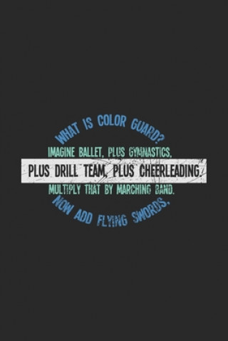 Carte What Is Color Guard? Imagine Ballet, Plus Gymnastics, Plus Drill Team, Plus Cheerleading. Multiply That By Marching Band. Now Add Flying Swords,: 120 Funny Notebooks