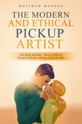Kniha The Modern and Ethical Pickup Artist: This Book Includes - How to Pick Up Women & Modern Dating Guide for Men Matthew Manson