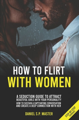 Kniha How To Flirt With Women: A Seduction Guide to Attract Beautiful Girls with your Personality. How to Sustain a Captivating Conversation and Crea Daniel S. P. Master