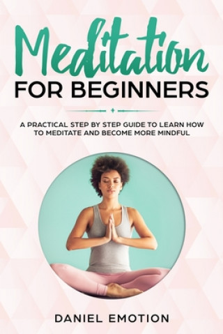 Kniha Meditation for Beginners: A Practical Step by Step Guide To Learn How To Meditate and Become More Mindful Daniel Emotion