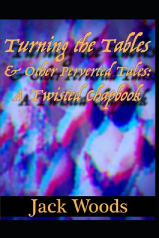 Könyv Turning The Tables And Other Perverted Tales: A Twisted Chapbook Jack Woods