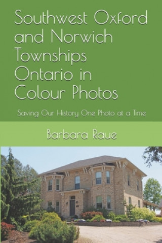 Knjiga Southwest Oxford and Norwich Townships Ontario in Colour Photos: Saving Our History One Photo at a Time Barbara Raue