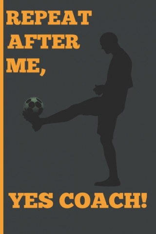 Livre Repeat After Me, Yes Coach!: Funny Coach Book for Soccer Game Planning and Training Sports Planners &. Cool Gifts