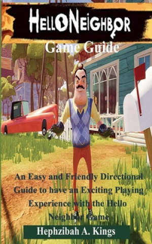 Carte Hello Neighbor Game Guide: An Easy and Friendly Directional Guide to have an Exciting Playing Experience with the Hello Neighbor Game Hephzibah A. Kings