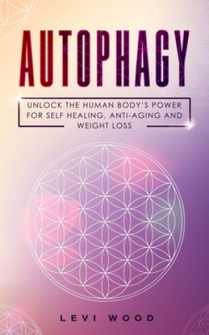 Carte Autophagy: Unlock the Human Body's Power for Self Healing, Anti-Aging and Weight Loss Levi Wood