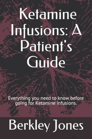 Könyv Ketamine Infusions: A Patient's Guide: Everything you need to know before going for Ketamine infusions. Berkley Jones