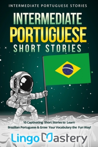 Carte Intermediate Portuguese Short Stories: 10 Captivating Short Stories to Learn Brazilian Portuguese & Grow Your Vocabulary the Fun Way! Lingo Mastery