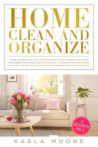Kniha Home Clean & Organize: 2 books in 1 - Organized Home, Ideas and tips for decluttering your home, room by room, the better solution for organi Karla Moore
