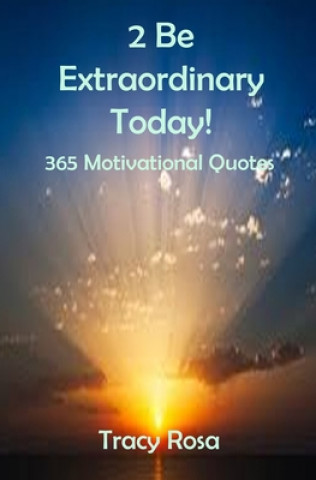 Kniha 2 Be Extraordinary Today!: 365 Motivational Quotes Tracy Rosa