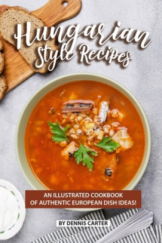 Kniha Hungarian Style Recipes: An Illustrated Cookbook of Authentic European Dish Ideas! Dennis Carter