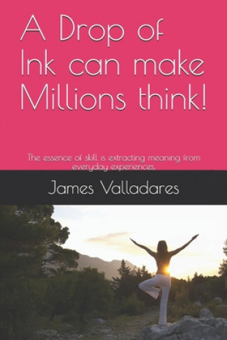 Kniha A Drop of Ink can make Millions think!: The essence of skill is extracting meaning from everyday experiences. James Valladares