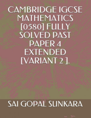 Knjiga Cambridge Igcse Mathematics [0580] Fully Solved Past Paper 4 Extended [Variant 2 ]. Sai Gopal Sunkara