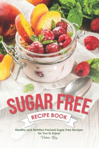 Kniha Sugar Free Recipe Book: Healthy and Nutrition Packed Sugar Free Recipes for You to Enjoy! Valeria Ray