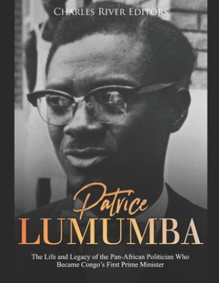 Livre Patrice Lumumba: The Life and Legacy of the Pan-African Politician Who Became Congo's First Prime Minister Charles River Editors