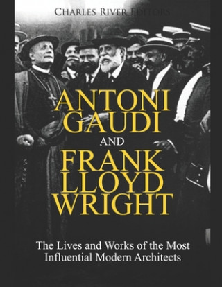 Kniha Antoni Gaudi and Frank Lloyd Wright: The Lives and Works of the Most Influential Modern Architects Charles River Editors