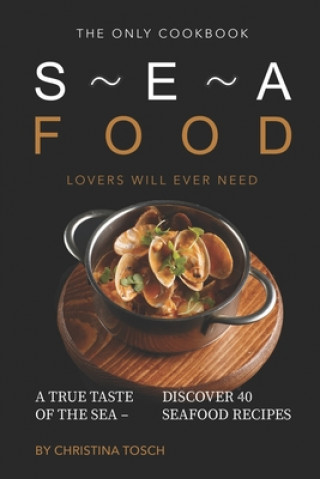 Könyv The Only Cookbook Seafood Lovers Will Ever Need: A True Taste of the Sea - Discover 40 Seafood Recipes Christina Tosch