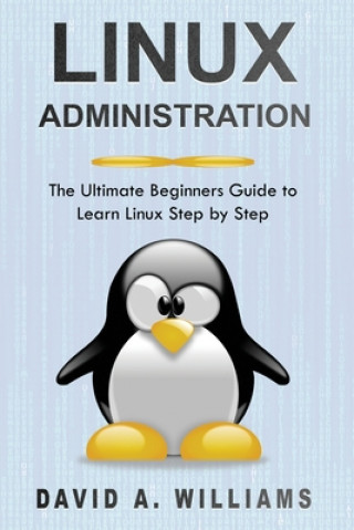 Book Linux Administration: The Ultimate Beginners Guide to Learn Linux Step by Step David A. Williams