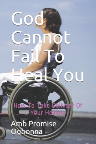 Kniha God Cannot Fail To Heal You: How To Take Delivery Of Your Healing Amb Promise Ogbonna