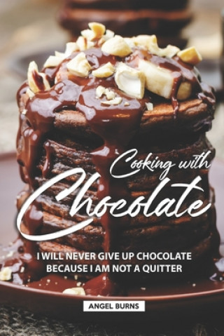 Kniha Cooking with Chocolate: I Will Never Give Up Chocolate Because I Am Not A Quitter Angel Burns