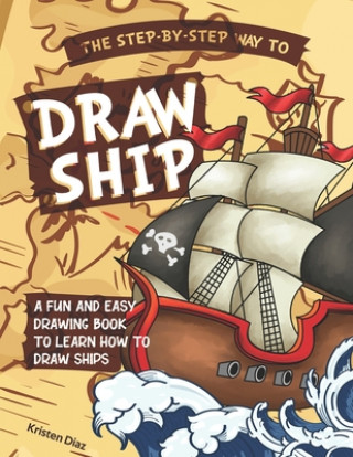 Carte The Step-by-Step Way to Draw Ship: A Fun and Easy Drawing Book to Learn How to Draw Ships Kristen Diaz