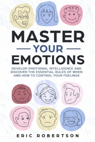 Kniha Master Your Emotions: Develop Emotional Intelligence and Discover the Essential Rules of When and How to Control Your Feelings Eric Robertson
