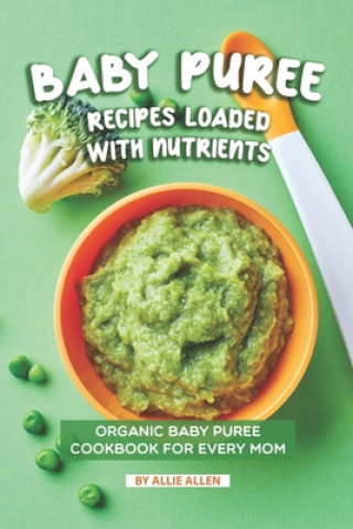 Kniha Baby Puree Recipes Loaded with Nutrients: Organic Baby Puree Cookbook for Every Mom Allie Allen