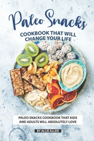 Kniha Paleo Snacks Cookbook That Will Change Your Life: Paleo Snacks Cookbook That Kids and Adults Will Absolutely Love Allie Allen