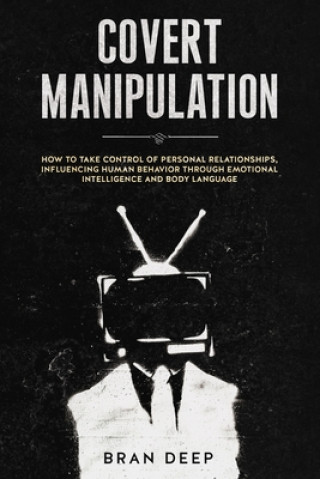 Kniha Covert Manipulation: How to Take Control of Personal Relationships, Influencing Human Behavior Through Emotional Intelligence and Body Lang Bran Deep