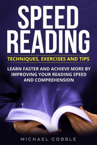 Книга Speed Reading: Techniques Exercises and Tips: Learn Faster And Achieve More By Improving Your Reading Speed And Comprehension Michael Cobble