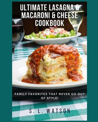 Könyv Ultimate Lasagna & Macaroni & Cheese Cookbook: Family Favorites That Never Go Out Of Style! S. L. Watson
