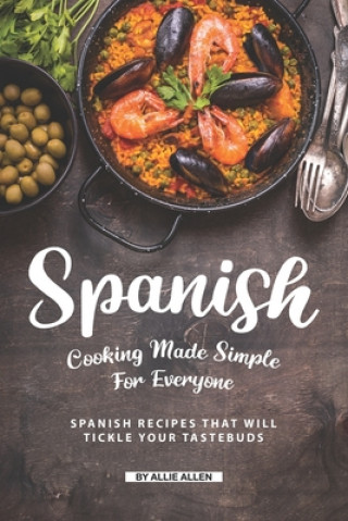 Knjiga Spanish Cooking Made Simple for Everyone: Spanish Recipes That Will Tickle Your Tastebuds Allie Allen