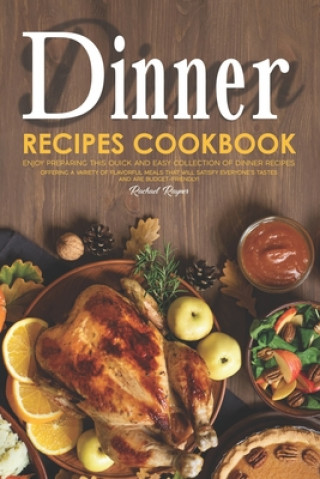 Książka Dinner Recipes Cookbook: Enjoy Preparing this Quick and Easy Collection of Dinner Recipes. Offering A Variety of Flavorful Meals that Will Sati Rachael Rayner