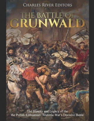 Książka The Battle of Grunwald: The History and Legacy of the the Polish-Lithuanian-Teutonic War's Decisive Battle Charles River Editors