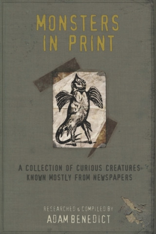 Könyv Monsters In Print: A Collection Of Curious Creatures Known Mostly From Newspapers Adam Benedict