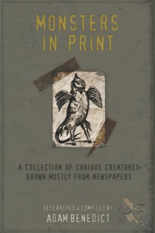 Książka Monsters In Print: A Collection Of Curious Creatures Known Mostly From Newspapers Adam Benedict